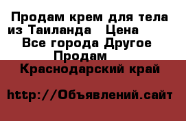 Продам крем для тела из Таиланда › Цена ­ 380 - Все города Другое » Продам   . Краснодарский край